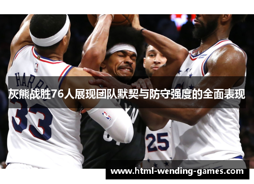 灰熊战胜76人展现团队默契与防守强度的全面表现