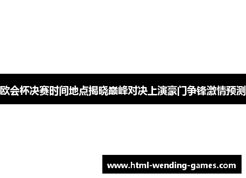 欧会杯决赛时间地点揭晓巅峰对决上演豪门争锋激情预测