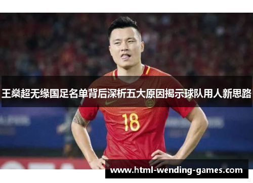 王燊超无缘国足名单背后深析五大原因揭示球队用人新思路