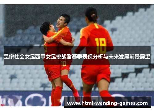 皇家社会女足西甲女足挑战者赛季表现分析与未来发展前景展望