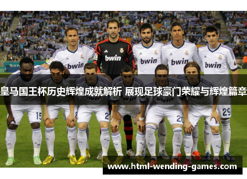 皇马国王杯历史辉煌成就解析 展现足球豪门荣耀与辉煌篇章