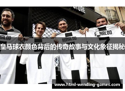 皇马球衣颜色背后的传奇故事与文化象征揭秘