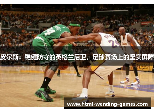 皮尔斯：稳健防守的英格兰后卫，足球赛场上的坚实屏障