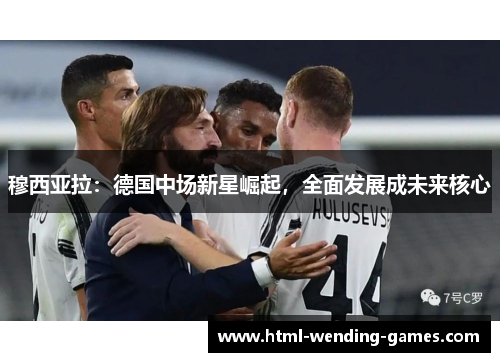 穆西亚拉：德国中场新星崛起，全面发展成未来核心