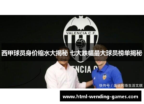 西甲球员身价缩水大揭秘 七大跌幅最大球员榜单揭秘