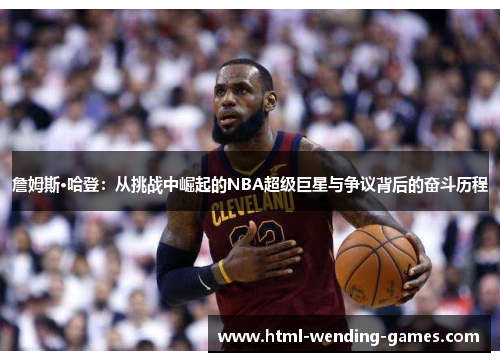 詹姆斯·哈登：从挑战中崛起的NBA超级巨星与争议背后的奋斗历程