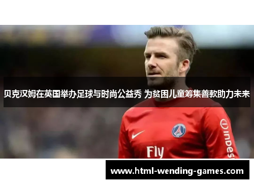 贝克汉姆在英国举办足球与时尚公益秀 为贫困儿童筹集善款助力未来