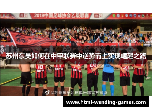 苏州东吴如何在中甲联赛中逆势而上实现崛起之路