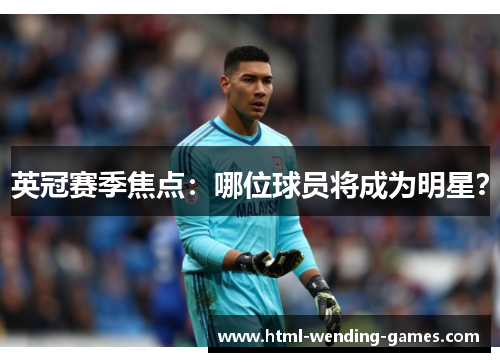 英冠赛季焦点：哪位球员将成为明星？