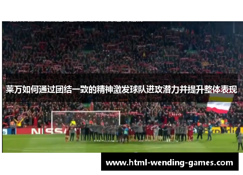 莱万如何通过团结一致的精神激发球队进攻潜力并提升整体表现