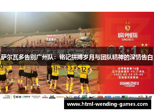 萨尔瓦多告别广州队：铭记拼搏岁月与团队精神的深情告白