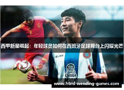 西甲新星崛起：年轻球员如何在西班牙足球舞台上闪耀光芒
