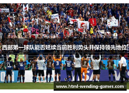 西部第一球队能否延续当前胜利势头并保持领先地位