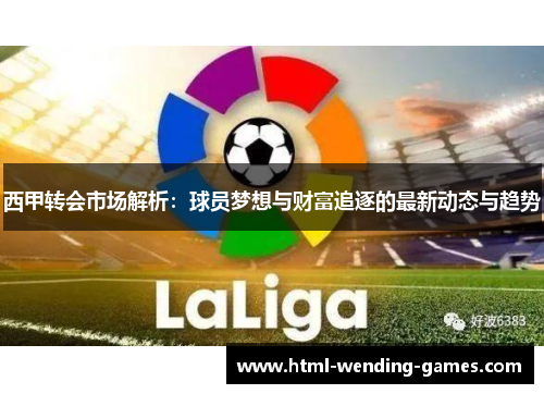 西甲转会市场解析：球员梦想与财富追逐的最新动态与趋势