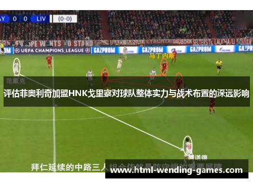 评估菲奥利奇加盟HNK戈里察对球队整体实力与战术布置的深远影响