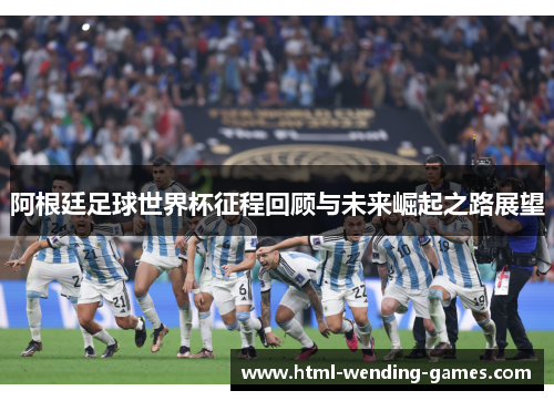 阿根廷足球世界杯征程回顾与未来崛起之路展望