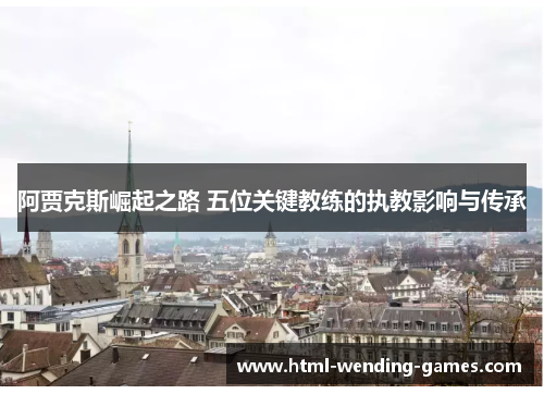 阿贾克斯崛起之路 五位关键教练的执教影响与传承