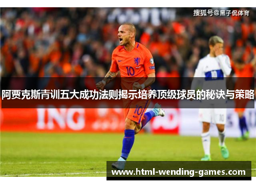 阿贾克斯青训五大成功法则揭示培养顶级球员的秘诀与策略