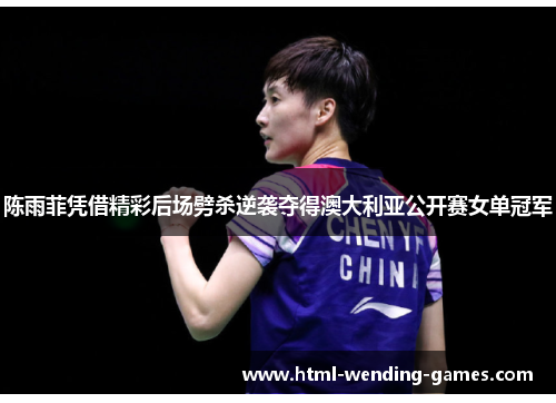 陈雨菲凭借精彩后场劈杀逆袭夺得澳大利亚公开赛女单冠军