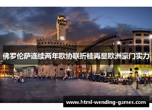 佛罗伦萨连续两年欧协联折桂再显欧洲豪门实力 佛罗伦萨连续两年欧协联折桂再显欧洲豪门实力
